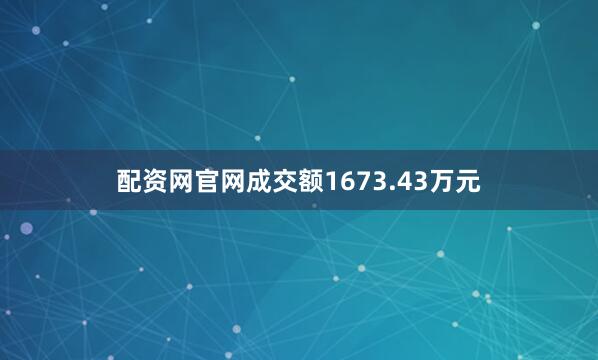 配资网官网成交额1673.43万元
