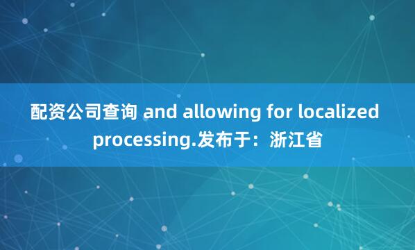 配资公司查询 and allowing for localized processing.发布于：浙江省