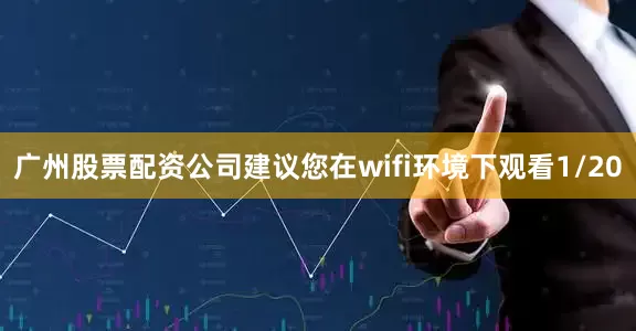广州股票配资公司建议您在wifi环境下观看1/20