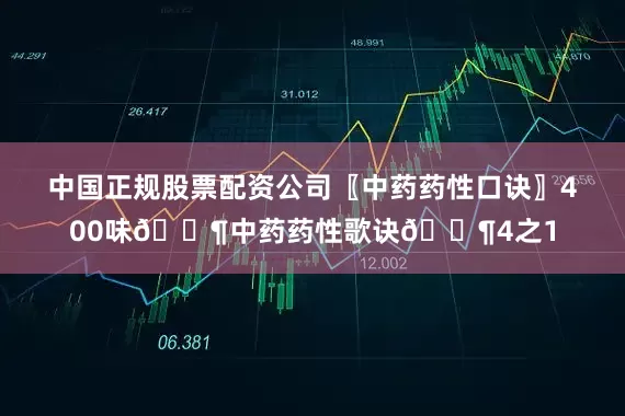 中国正规股票配资公司〖中药药性口诀〗400味🎶中药药性歌诀🎶4之1