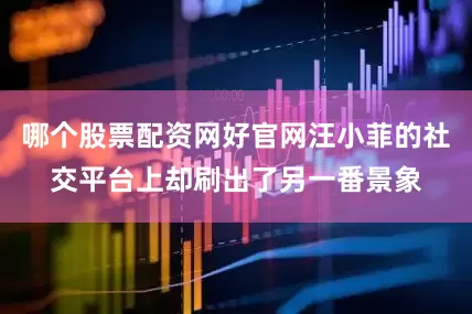 哪个股票配资网好官网汪小菲的社交平台上却刷出了另一番景象