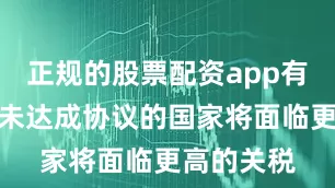 正规的股票配资app有哪些届时未达成协议的国家将面临更高的关税
