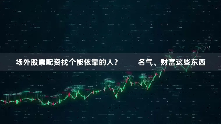 场外股票配资找个能依靠的人？        名气、财富这些东西