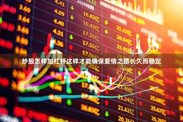 炒股怎样加杠杆这样才能确保爱情之路长久而稳定