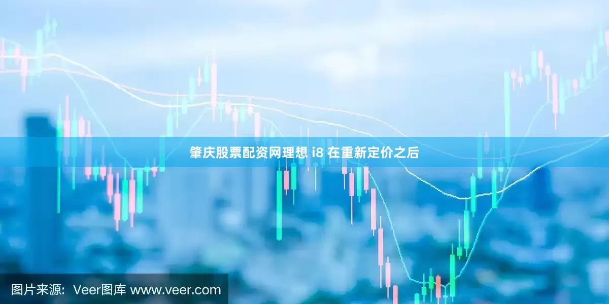 肇庆股票配资网理想 i8 在重新定价之后