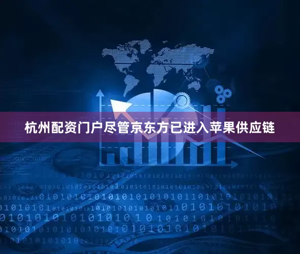 杭州配资门户尽管京东方已进入苹果供应链