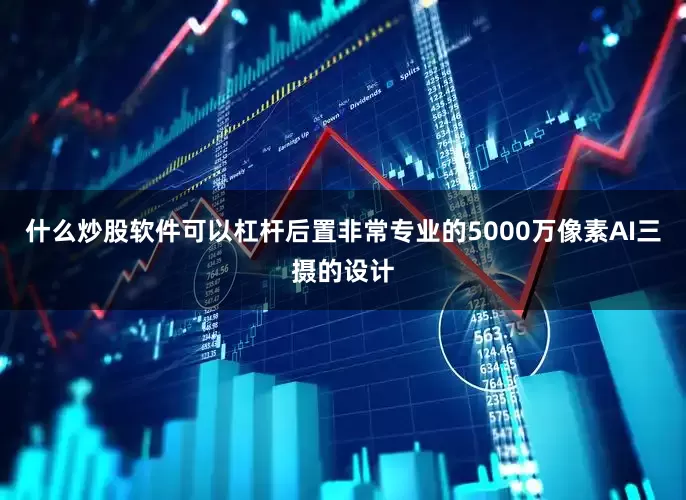 什么炒股软件可以杠杆后置非常专业的5000万像素AI三摄的设计