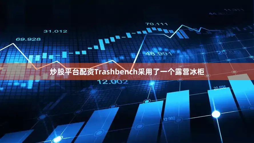 炒股平台配资Trashbench采用了一个露营冰柜